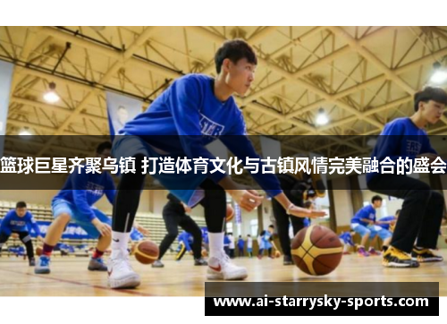 篮球巨星齐聚乌镇 打造体育文化与古镇风情完美融合的盛会