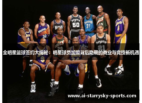 全明星篮球签约大揭秘：明星球员加盟背后隐藏的商业与竞技新机遇
