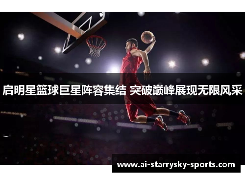 启明星篮球巨星阵容集结 突破巅峰展现无限风采